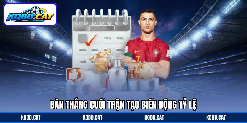 Bàn thắng cuối trận tạo biến động tỷ lệ Bàn thắng cuối trận tạo biến động tỷ lệ