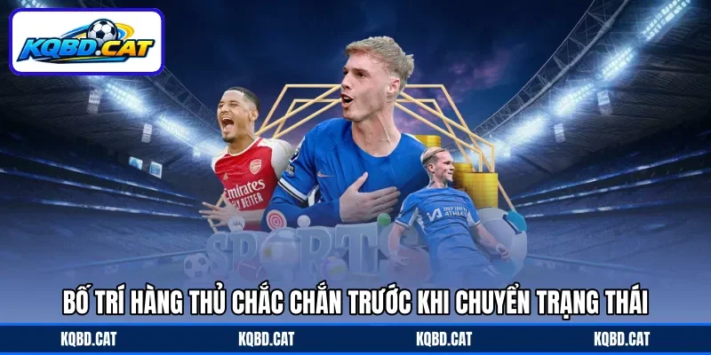 Bố trí hàng thủ chắc chắn trước khi chuyển trạng thái Bố trí hàng thủ chắc chắn trước khi chuyển trạng thái