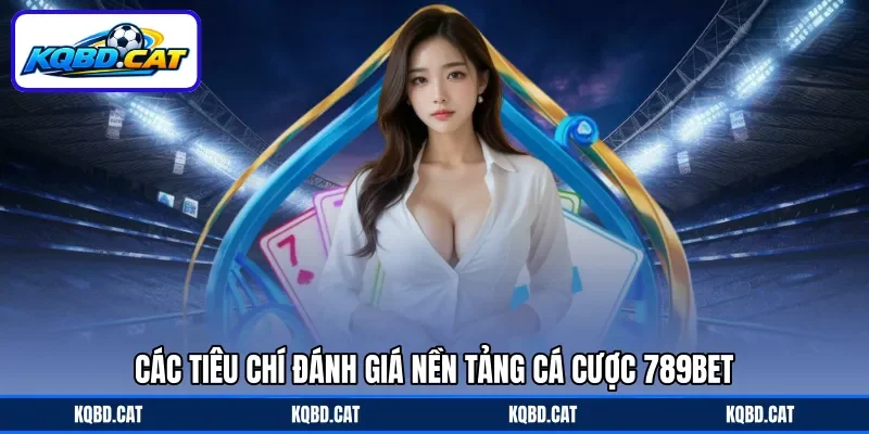 Các tiêu chí đánh giá nền tảng cá cược 789bet