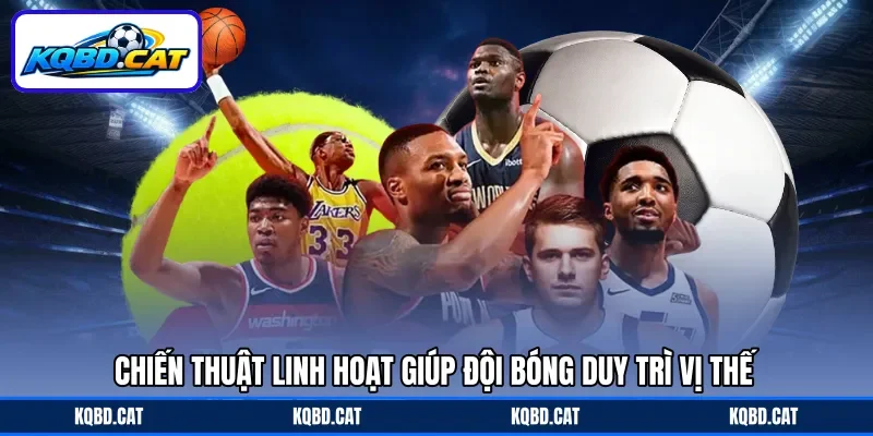 Chiến thuật linh hoạt giúp đội bóng duy trì vị thế Chiến thuật linh hoạt giúp đội bóng duy trì vị thế