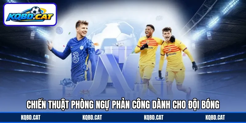 Chiến thuật phòng ngự phản công dành cho đội bóng Chiến thuật phòng ngự phản công dành cho đội bóng