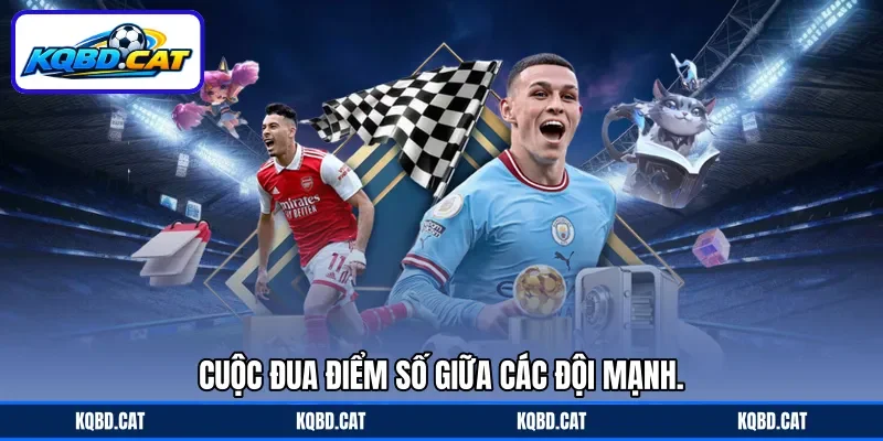 Cuộc đua điểm số giữa các đội mạnh. Cuộc đua điểm số giữa các đội mạnh.