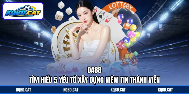 Da88 - Tìm Hiểu 5 Yếu Tố Xây Dựng Niềm Tin Thành Viên