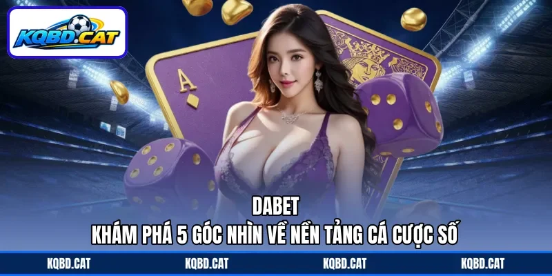 Dabet - Khám Phá 5 Góc Nhìn Về Nền Tảng Cá Cược Số