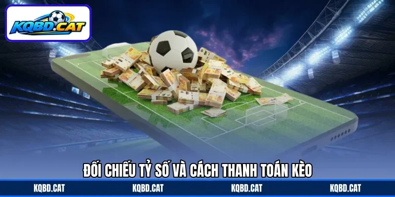 Đối chiếu tỷ số và cách thanh toán kèo