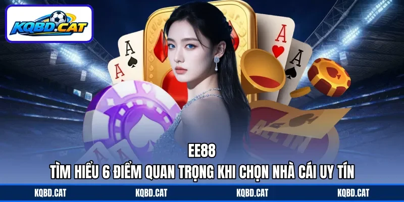 Ee88 - Tìm Hiểu 6 Điểm Quan Trọng Khi Chọn Nhà Cái Uy Tín