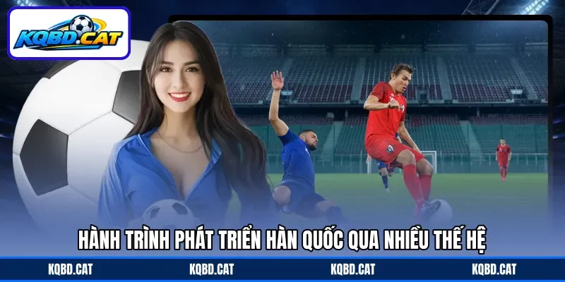 Hành trình phát triển Hàn Quốc qua nhiều thế hệ Hành trình phát triển Hàn Quốc qua nhiều thế hệ