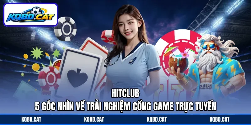 Hitclub - 5 Góc Nhìn Về Trải Nghiệm Cổng Game Trực Tuyến