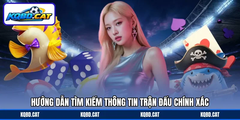 Hướng dẫn tìm kiếm thông tin trận đấu chính xác Hướng dẫn tìm kiếm thông tin trận đấu chính xác