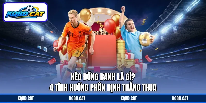 Kèo Đồng Banh Là Gì? - 4 Tình Huống Phân Định Thắng Thua