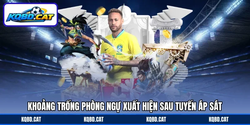Khoảng trống phòng ngự xuất hiện sau tuyến áp sát Khoảng trống phòng ngự xuất hiện sau tuyến áp sát