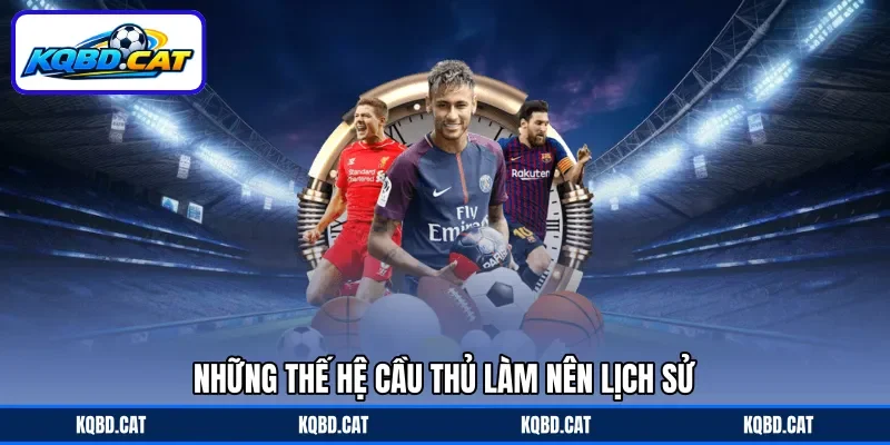 Những thế hệ cầu thủ làm nên lịch sử Những thế hệ cầu thủ làm nên lịch sử