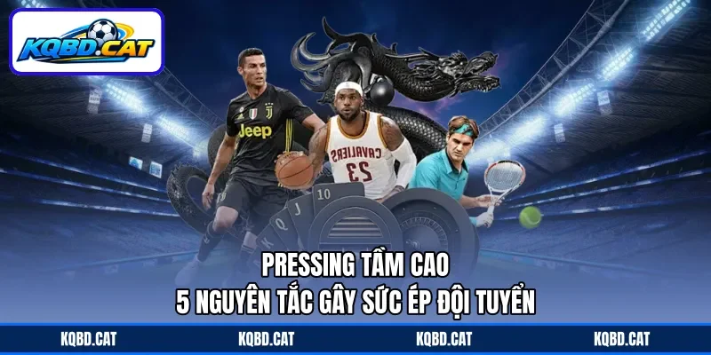 Pressing Tầm Cao - 5 Nguyên Tắc Gây Sức Ép Đội Tuyển
