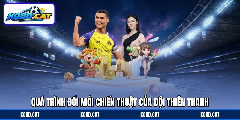 Quá trình đổi mới chiến thuật của đội thiên thanh Quá trình đổi mới chiến thuật của đội thiên thanh