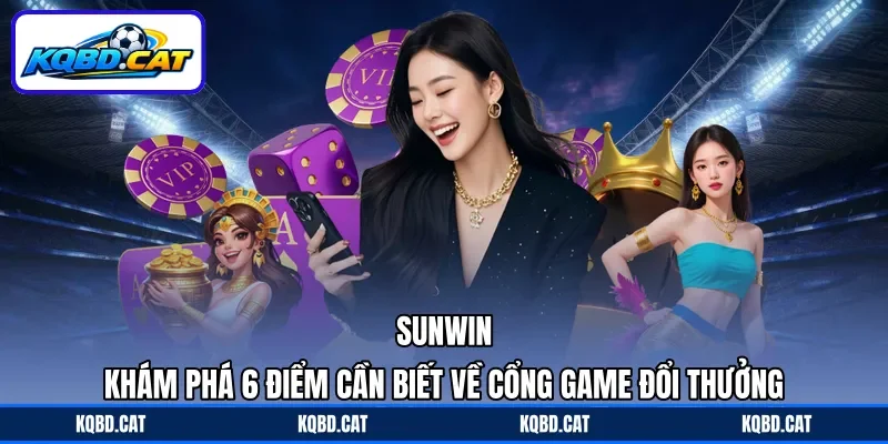 Sunwin - Khám Phá 6 Điểm Cần Biết Về Cổng Game Đổi Thưởng