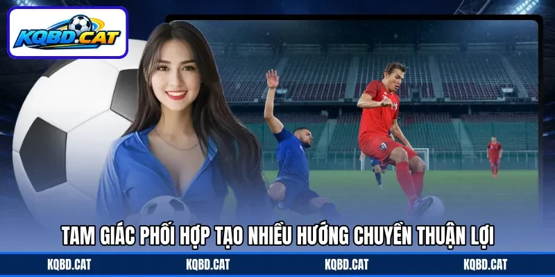 Tam giác phối hợp tạo nhiều hướng chuyền thuận lợi Tam giác phối hợp tạo nhiều hướng chuyền thuận lợi