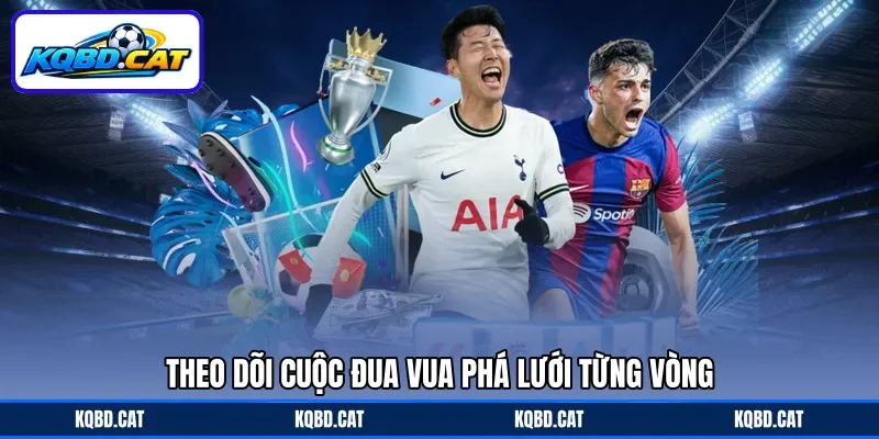 Theo dõi cuộc đua vua phá lưới từng vòng Theo dõi cuộc đua vua phá lưới từng vòng