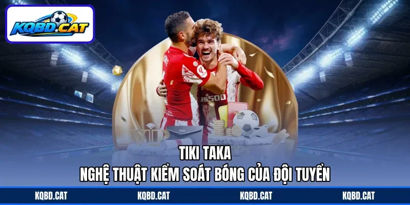 Tiki Taka - Nghệ Thuật Kiểm Soát Bóng Của Đội Tuyển